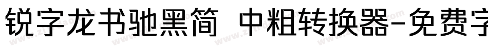 锐字龙书驰黑简 中粗转换器字体转换